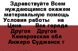 Здравствуйте.Всем нуждающимся окажем материальную помощь. Условия работы 50 на 5 › Цена ­ 1 - Все города Другое » Другое   . Кемеровская обл.,Анжеро-Судженск г.